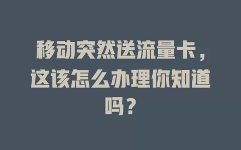 移动突然送流量卡，这该怎么办理你知道吗？