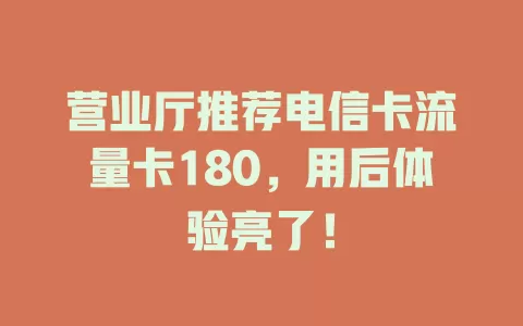 营业厅推荐电信卡流量卡180，用后体验亮了！