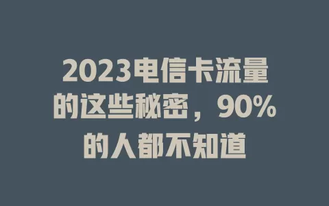 2023电信卡流量的这些秘密，90%的人都不知道