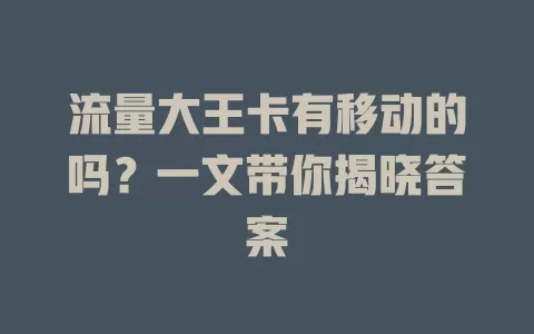流量大王卡有移动的吗？一文带你揭晓答案