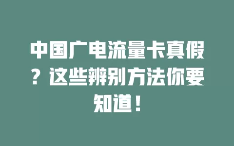 中国广电流量卡真假？这些辨别方法你要知道！
