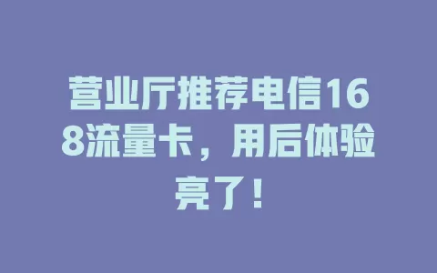 营业厅推荐电信168流量卡，用后体验亮了！