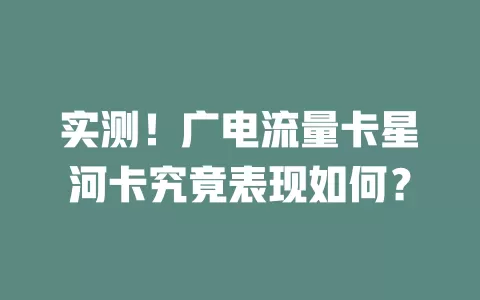 实测！广电流量卡星河卡究竟表现如何？