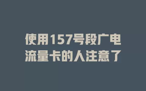 使用157号段广电流量卡的人注意了