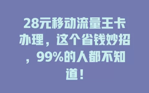 28元移动流量王卡办理，这个省钱妙招，99%的人都不知道！