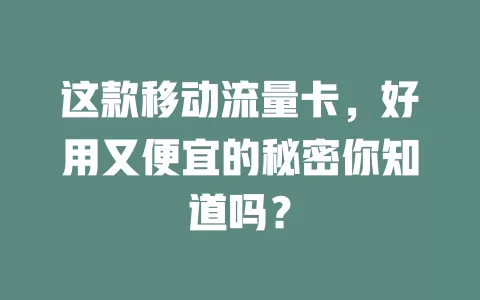 这款移动流量卡，好用又便宜的秘密你知道吗？