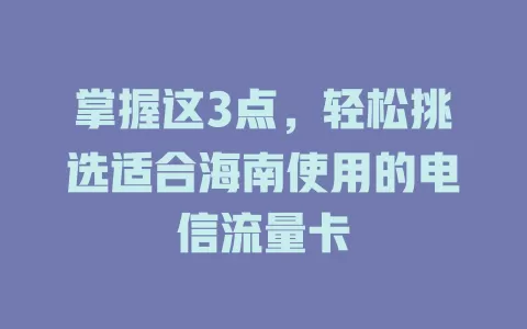 掌握这3点，轻松挑选适合海南使用的电信流量卡