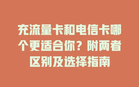 充流量卡和电信卡哪个更适合你？附两者区别及选择指南
