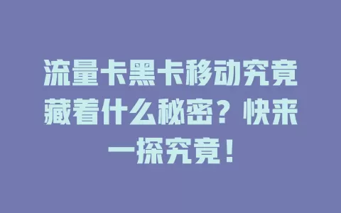流量卡黑卡移动究竟藏着什么秘密？快来一探究竟！