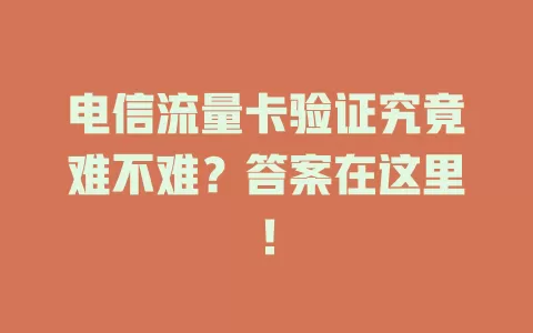 电信流量卡验证究竟难不难？答案在这里！
