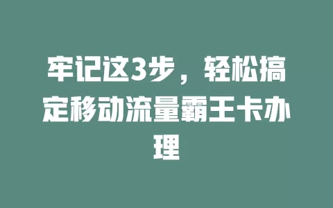 牢记这3步，轻松搞定移动流量霸王卡办理