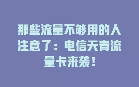 那些流量不够用的人注意了：电信天青流量卡来袭！