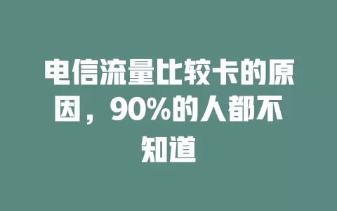 电信流量比较卡的原因，90%的人都不知道