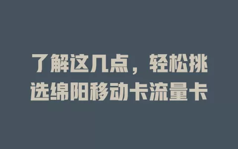 了解这几点，轻松挑选绵阳移动卡流量卡