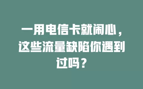 一用电信卡就闹心，这些流量缺陷你遇到过吗？