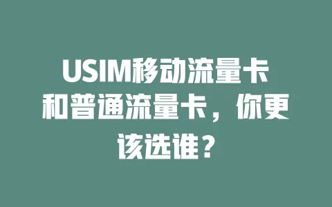 USIM移动流量卡和普通流量卡，你更该选谁？