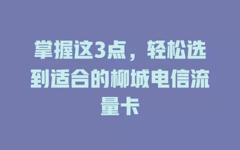 掌握这3点，轻松选到适合的柳城电信流量卡