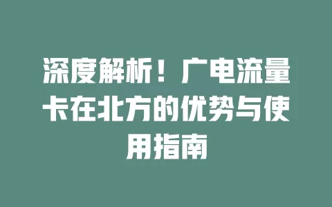 深度解析！广电流量卡在北方的优势与使用指南