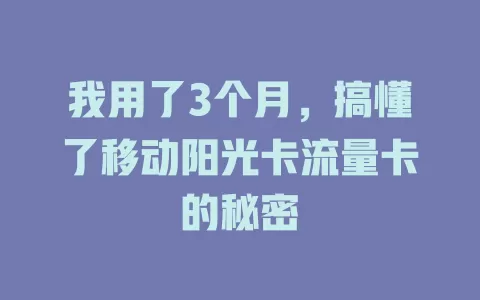 我用了3个月，搞懂了移动阳光卡流量卡的秘密