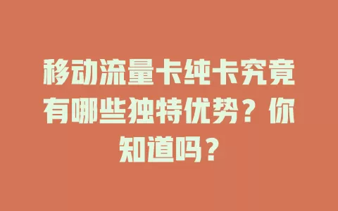 移动流量卡纯卡究竟有哪些独特优势？你知道吗？