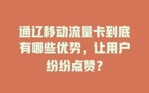 通辽移动流量卡到底有哪些优势，让用户纷纷点赞？