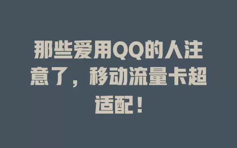 那些爱用QQ的人注意了，移动流量卡超适配！