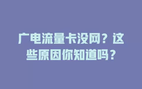 广电流量卡没网？这些原因你知道吗？