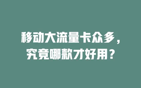移动大流量卡众多，究竟哪款才好用？