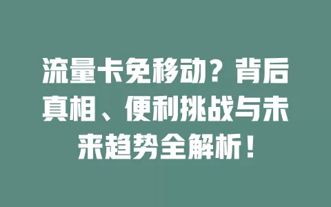 流量卡免移动？背后真相、便利挑战与未来趋势全解析！