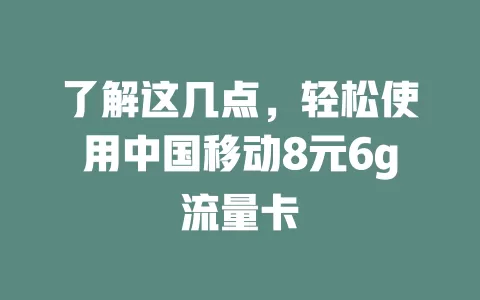 了解这几点，轻松使用中国移动8元6g流量卡
