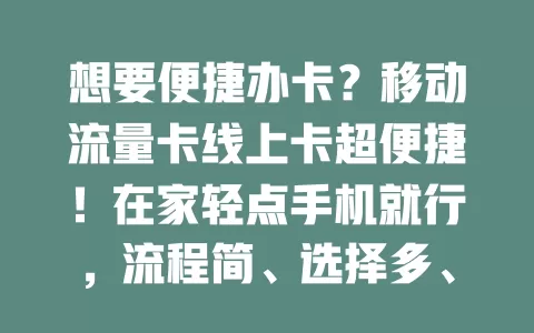 想要便捷办卡？移动流量卡线上卡超便捷！在家轻点手机就行，流程简、选择多、信息明、开通快，畅享移动互联生活