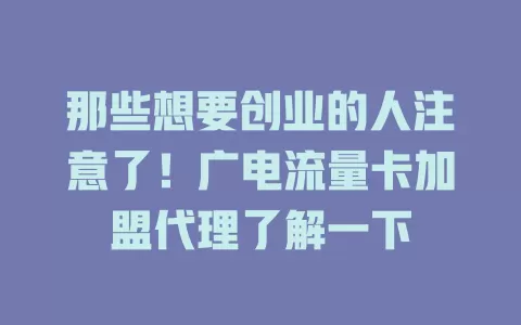 那些想要创业的人注意了！广电流量卡加盟代理了解一下