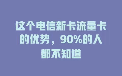 这个电信新卡流量卡的优势，90%的人都不知道