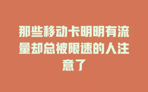 那些移动卡明明有流量却总被限速的人注意了