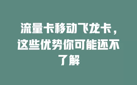流量卡移动飞龙卡，这些优势你可能还不了解