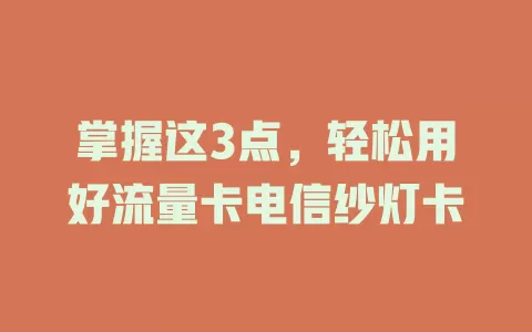 掌握这3点，轻松用好流量卡电信纱灯卡