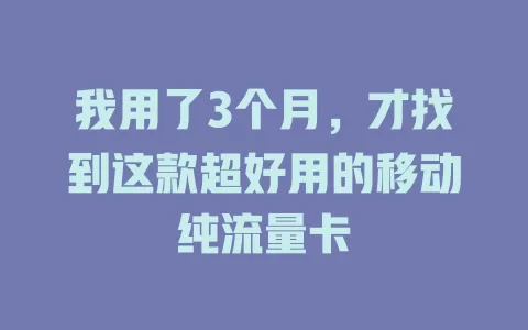 我用了3个月，才找到这款超好用的移动纯流量卡