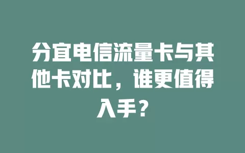 分宜电信流量卡与其他卡对比，谁更值得入手？