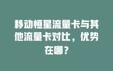 移动恒星流量卡与其他流量卡对比，优势在哪？