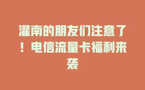 灌南的朋友们注意了！电信流量卡福利来袭