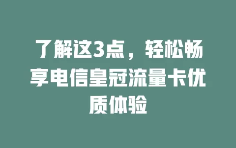 了解这3点，轻松畅享电信皇冠流量卡优质体验