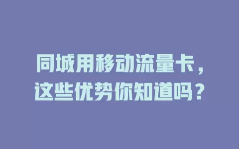 同城用移动流量卡，这些优势你知道吗？