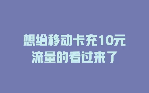 想给移动卡充10元流量的看过来了