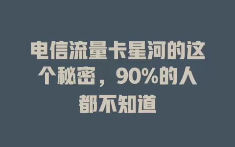 电信流量卡星河的这个秘密，90%的人都不知道