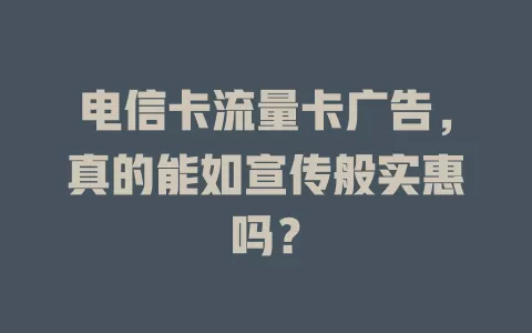 电信卡流量卡广告，真的能如宣传般实惠吗？