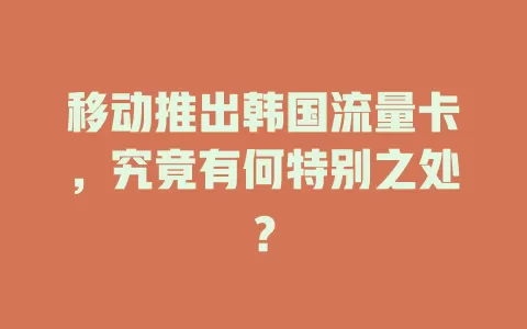 移动推出韩国流量卡，究竟有何特别之处？