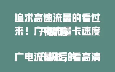 追求高速流量的看过来！广电流量卡速度升级啦

升级后的广电流量卡，看高清视频不卡，在线游戏超爽，移动办公超便捷，开启高速网络时代，畅享数字生活精彩 。
