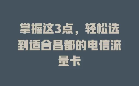 掌握这3点，轻松选到适合昌都的电信流量卡