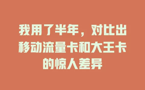 我用了半年，对比出移动流量卡和大王卡的惊人差异