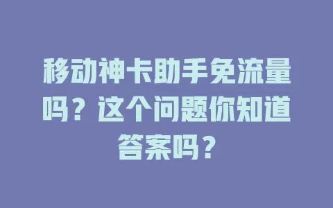 移动神卡助手免流量吗？这个问题你知道答案吗？